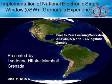 Implementation of National Electronic Single Window (eSW) – Grenada’s Experience Presented by: Lyndonna Hillaire-Marshall Grenada June 11-12, 2013 Peer.