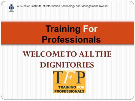 Training For Professionals ABV-Indian Institute of Information Technology and Management Gwalior WELCOME TO ALL THE DIGNITORIES.