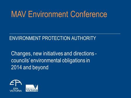 MAV Environment Conference Changes, new initiatives and directions - councils’ environmental obligations in 2014 and beyond.