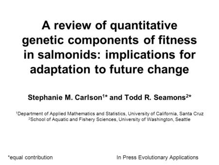 A review of quantitative genetic components of fitness in salmonids: implications for adaptation to future change Stephanie M. Carlson 1 * and Todd R.