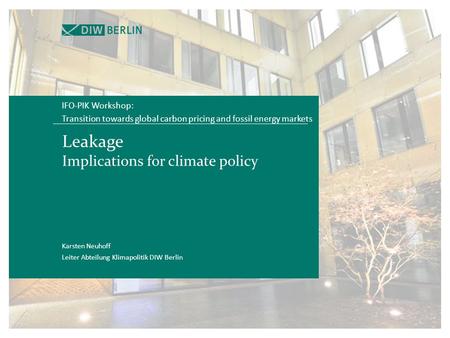 Leakage Implications for climate policy IFO-PIK Workshop: Transition towards global carbon pricing and fossil energy markets Karsten Neuhoff Leiter Abteilung.