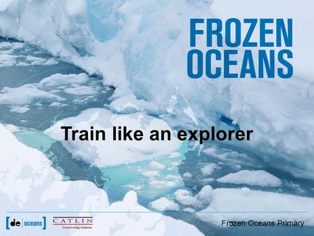 Frozen Oceans Primary Slideshow 2 – Train like an explorer Train like an explorer Frozen Oceans Primary.