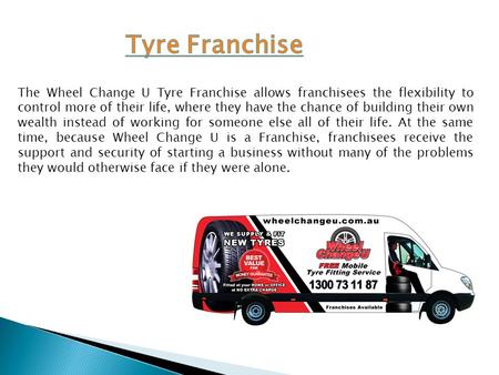 The Wheel Change U Tyre Franchise allows franchisees the flexibility to control more of their life, where they have the chance of building their own wealth.
