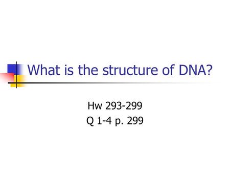 What is the structure of DNA? Hw 293-299 Q 1-4 p. 299.