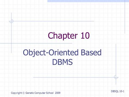 DBSQL 10-1 Copyright © Genetic Computer School 2009 Chapter 10 Object-Oriented Based DBMS.