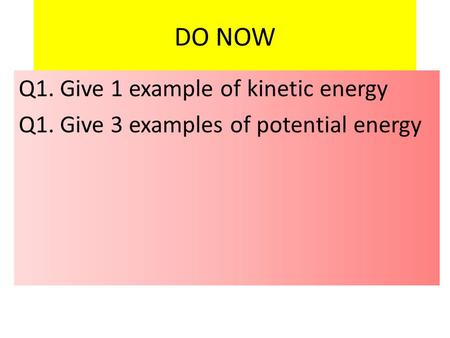 DO NOW Q1. Give 1 example of kinetic energy