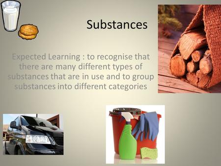 Substances Expected Learning : to recognise that there are many different types of substances that are in use and to group substances into different categories.