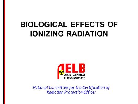 National Committee for the Certification of Radiation Protection Officer BIOLOGICAL EFFECTS OF IONIZING RADIATION.