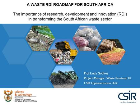 A WASTE RDI ROADMAP FOR SOUTH AFRICA The importance of research, development and innovation (RDI) in transforming the South African waste sector Prof Linda.