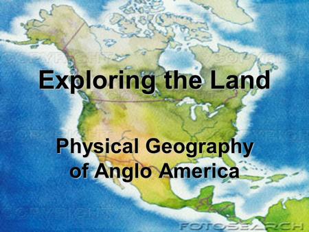 Exploring the Land Physical Geography of Anglo America.