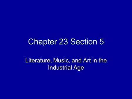 Chapter 23 Section 5 Literature, Music, and Art in the Industrial Age.