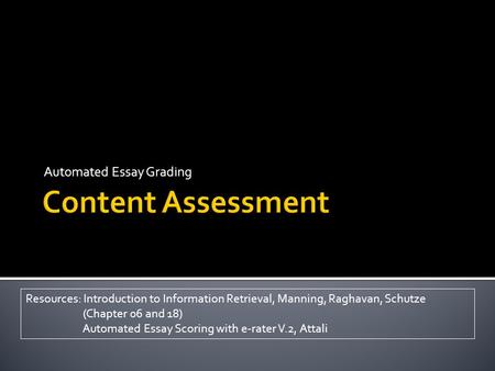 Automated Essay Grading Resources: Introduction to Information Retrieval, Manning, Raghavan, Schutze (Chapter 06 and 18) Automated Essay Scoring with e-rater.