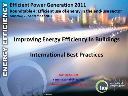 © OECD/IEA 2011 Improving Energy Efficiency in Buildings International Best Practices Yamina SAHEB International Energy Agency Efficient.