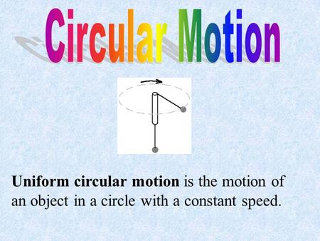 Circular Motion Uniform circular motion is the motion of an object in a circle with a constant speed.