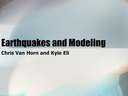 Earthquakes and Modeling Chris Van Horn and Kyle Eli.