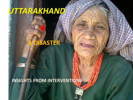 UTTARAKHAND A DISASTER & INSIGHTS FROM INTERVENTIONS.