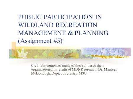 PUBLIC PARTICIPATION IN WILDLAND RECREATION MANAGEMENT & PLANNING (Assignment #5) Credit for content of many of these slides & their organization plus.