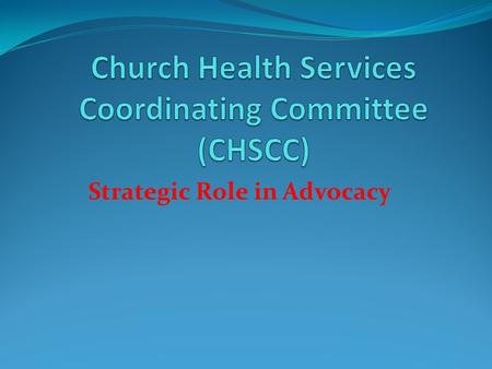 Strategic Role in Advocacy. Church Health Services Coordination Committee (CHSCC) A Partnership Structure of CHAK, KEC and MEDS Appointed in line with.