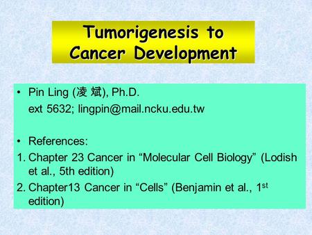 Tumorigenesis to Cancer Development Pin Ling ( 凌 斌 ), Ph.D. ext 5632; References: 1.Chapter 23 Cancer in “Molecular Cell Biology”