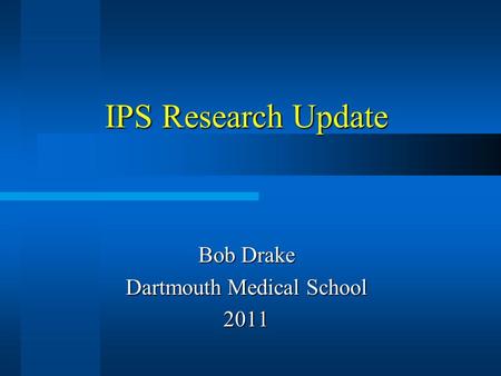 IPS Research Update Bob Drake Dartmouth Medical School 2011.