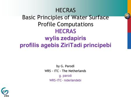 HECRAS Basic Principles of Water Surface Profile Computations HECRAS wylis zedapiris profilis agebis ZiriTadi principebi by G. Parodi WRS – ITC – The.