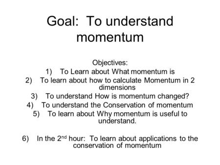 Goal: To understand momentum Objectives: 1)To Learn about What momentum is 2)To learn about how to calculate Momentum in 2 dimensions 3)To understand How.