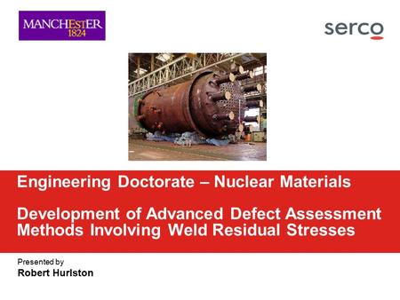 Engineering Doctorate – Nuclear Materials Development of Advanced Defect Assessment Methods Involving Weld Residual Stresses If using an image in the.