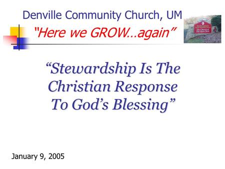 “Stewardship Is The Christian Response To God’s Blessing” Denville Community Church, UM “Here we GROW…again” January 9, 2005.