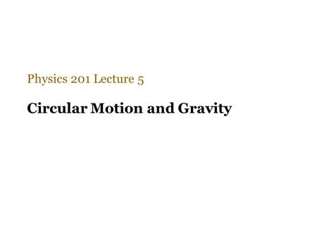 Circular Motion and Gravity Physics 201 Lecture 5.
