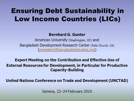 Ensuring Debt Sustainability in Low Income Countries (LICs) Bernhard G. Gunter American University (Washington, DC) and Bangladesh Development Research.
