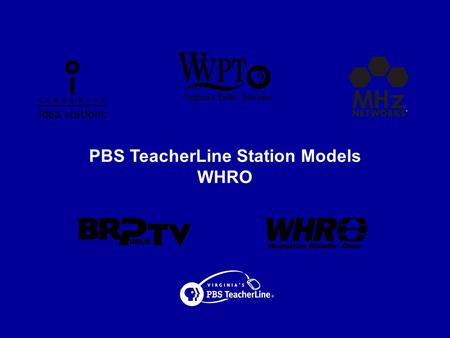 PBS TeacherLine Station Models WHRO. Virginia’s PBS TeacherLine WHRO Overview  Community Licensee Owned by 17 Public School Systems  Education Staff.