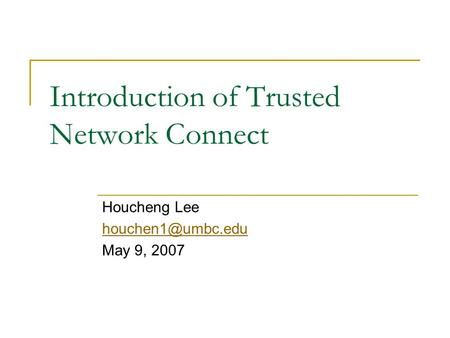 Introduction of Trusted Network Connect Houcheng Lee May 9, 2007.