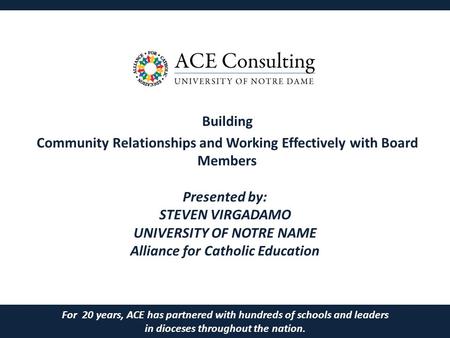 Building Community Relationships and Working Effectively with Board Members For 20 years, ACE has partnered with hundreds of schools and leaders in dioceses.
