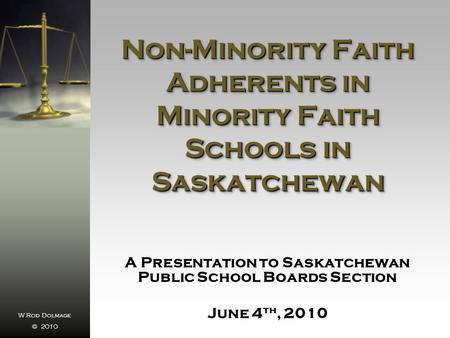 W Rod Dolmage © 2010 Non-Minority Faith Adherents in Minority Faith Schools in Saskatchewan A Presentation to Saskatchewan Public School Boards Section.