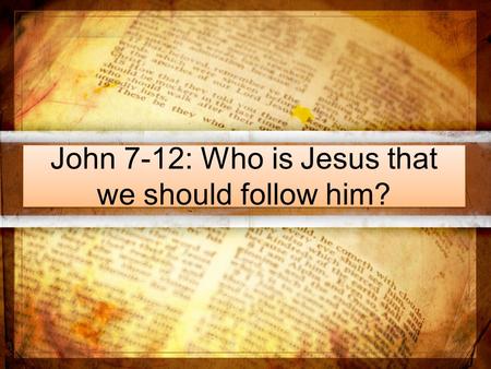 John 7-12: Who is Jesus that we should follow him?