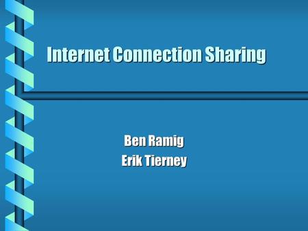 Internet Connection Sharing Ben Ramig Erik Tierney.