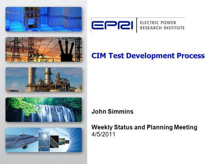 CIM Test Development Process John Simmins Weekly Status and Planning Meeting 4/5/2011.