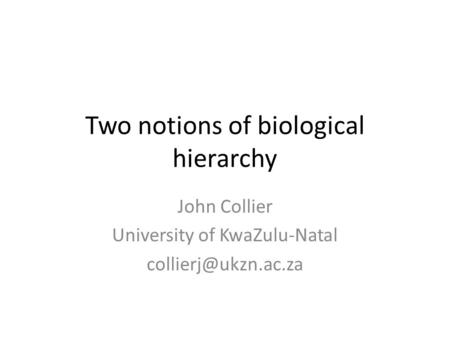 Two notions of biological hierarchy John Collier University of KwaZulu-Natal