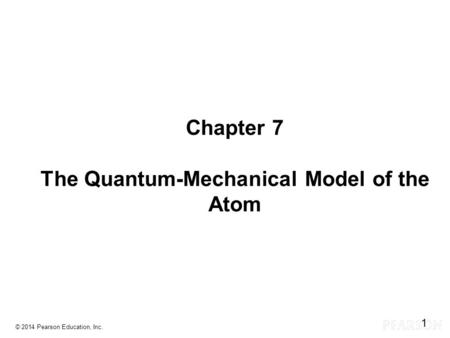 Chapter 7 Lecture Chapter 7 The Quantum-Mechanical Model of the Atom © 2014 Pearson Education, Inc. 1.