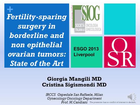 + Giorgia Mangili MD Cristina Sigismondi MD IRCCS Ospedale San Raffaele, Milan Gynecology Oncology Department Prof. M.Candiani The presenter has no conflict.