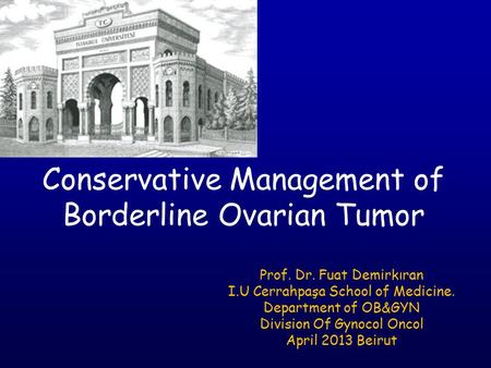 Conservative Management of Borderline Ovarian Tumor Prof. Dr. Fuat Demirkıran I.U Cerrahpaşa School of Medicine. Department of OB&GYN Division Of Gynocol.