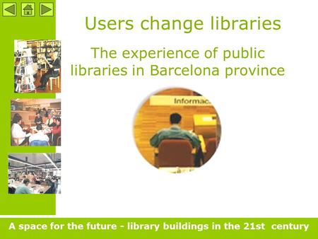 Users change libraries The experience of public libraries in Barcelona province A space for the future - library buildings in the 21st century.