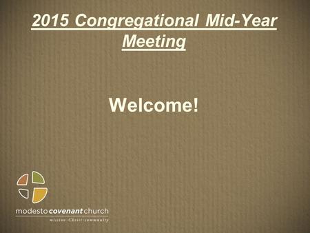 2015 Congregational Mid-Year Meeting Welcome!. Agenda Call to OrderChair Steve Figgins Opening PrayerPastor Mark Krieger Approval of AgendaChair Steve.