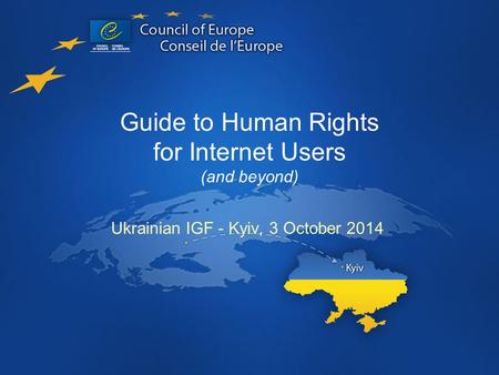 Guide to Human Rights for Internet Users (and beyond) Ukrainian IGF - Kyiv, 3 October 2014.