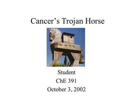 Cancer’s Trojan Horse Student ChE 391 October 3, 2002.
