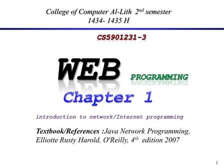 1 College of Computer Al-Lith 2 nd semester 1434- 1435 H Textbook/References :Java Network Programming, Elliotte Rusty Harold, O'Reilly, 4 th edition 2007.