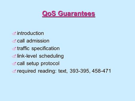 QoS Guarantees  introduction  call admission  traffic specification  link-level scheduling  call setup protocol  required reading: text, 393-395,