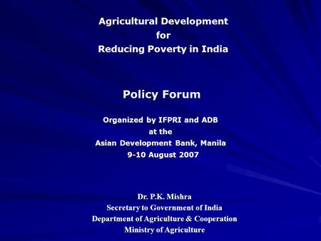 Agricultural Development for Reducing Poverty in India Policy Forum Dr. P.K. Mishra Secretary to Government of India Department of Agriculture & Cooperation.