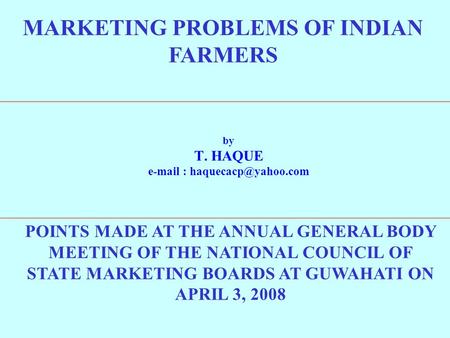 MARKETING PROBLEMS OF INDIAN FARMERS by T. HAQUE   POINTS MADE AT THE ANNUAL GENERAL BODY MEETING OF THE NATIONAL COUNCIL OF.