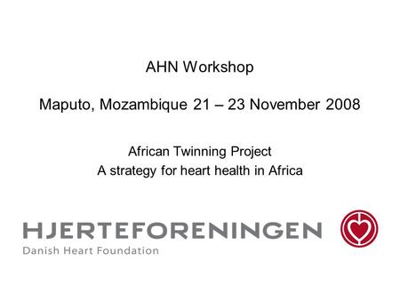 AHN Workshop Maputo, Mozambique 21 – 23 November 2008 African Twinning Project A strategy for heart health in Africa.